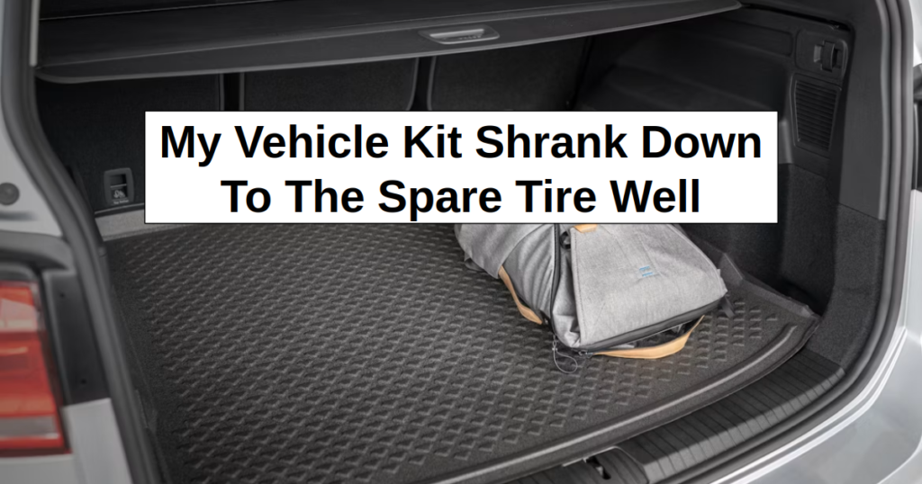 My Vehicle Kit Shrank Down to The Spare Tire Well My Vehicle Kit Shrank Down to The Spare Tire Well